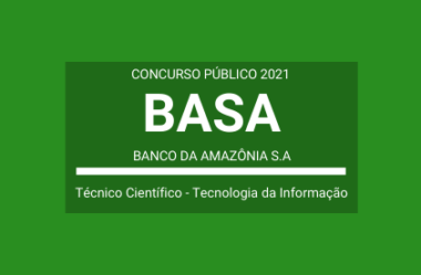 Saiu Edital do Concurso do Banco da Amazônia S.A – BASA / 2021: são 05 vagas e cadastro reserva para Técnico Científico de TI