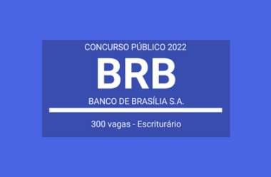 Concurso Público Aberto com 300 vagas para Escriturário do Banco de Brasília – BRB 2022