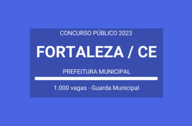 Saiu Edital Concurso Guarda Municipal da Prefeitura de Fortaleza / CE 2023: Mil Vagas