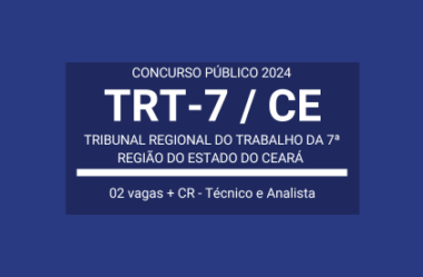 Saiu Edital Concurso TRT-7 / CE – 2024: são 02 vagas e Cadastro Reserva