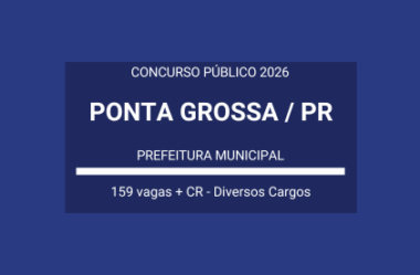Aberto Concurso Vários Cargos da Prefeitura Ponta Grossa / PR – 2026: são 159 vagas + CR